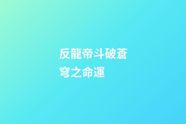 反龍帝斗破蒼穹之命運 (反龍帝斗破之天絕)-第1張-觀點-玄機派